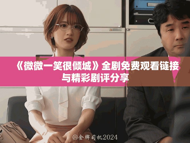 《微微一笑很倾城》全剧免费观看链接与精彩剧评分享