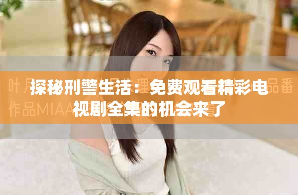 探秘刑警生活：免费观看精彩电视剧全集的机会来了