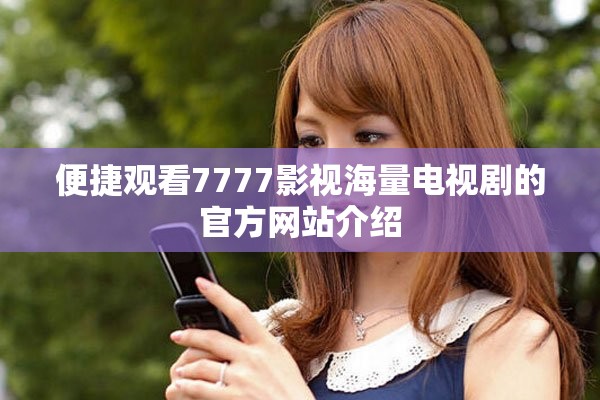 便捷观看7777影视海量电视剧的官方网站介绍