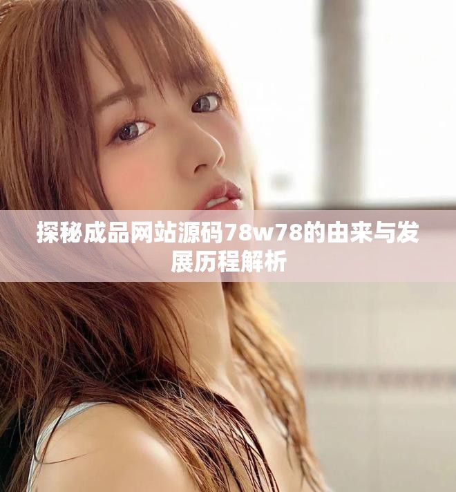 探秘成品网站源码78w78的由来与发展历程解析