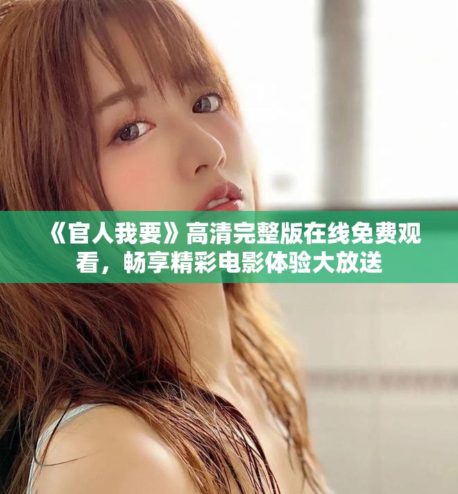 《官人我要》高清完整版在线免费观看，畅享精彩电影体验大放送