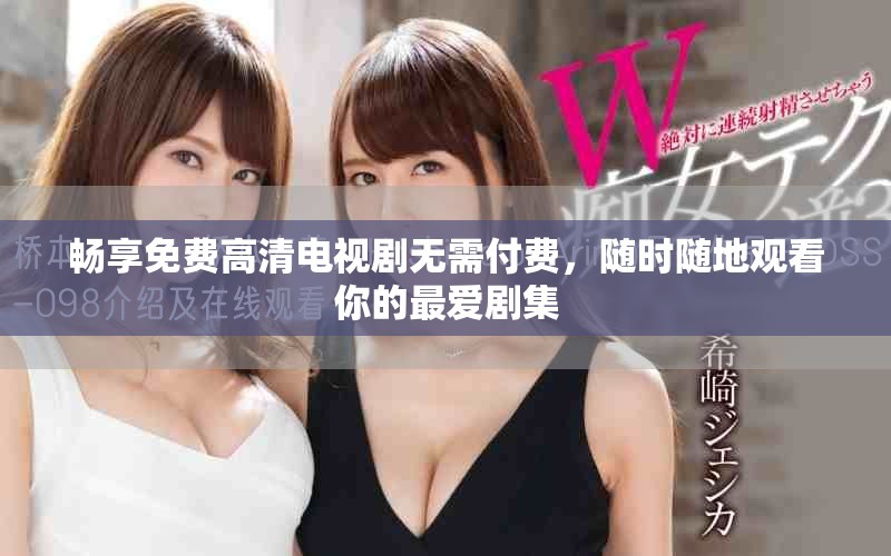 畅享免费高清电视剧无需付费，随时随地观看你的最爱剧集
