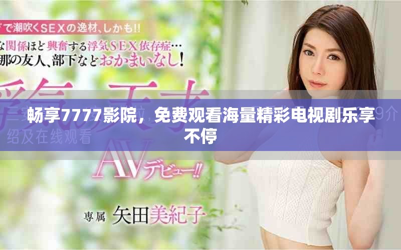 畅享7777影院，免费观看海量精彩电视剧乐享不停