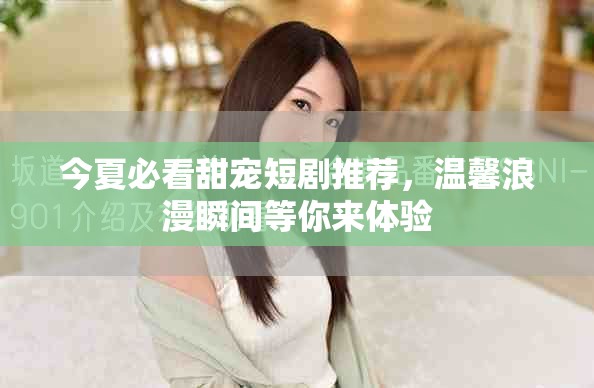 今夏必看甜宠短剧推荐，温馨浪漫瞬间等你来体验
