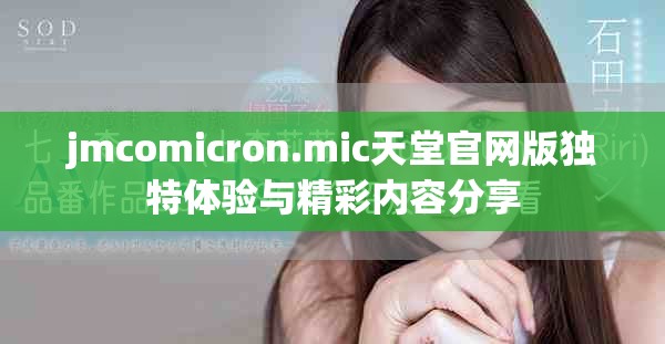 jmcomicron.mic天堂官网版独特体验与精彩内容分享