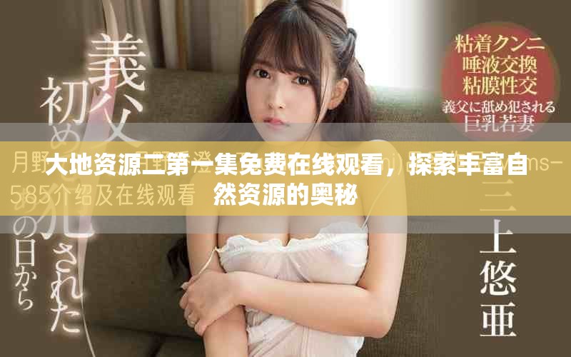 大地资源二第一集免费在线观看，探索丰富自然资源的奥秘