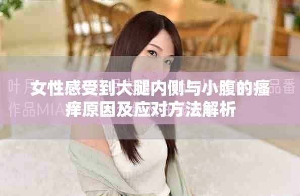女性感受到大腿内侧与小腹的瘙痒原因及应对方法解析