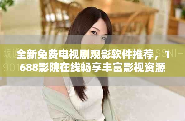 全新免费电视剧观影软件推荐，1688影院在线畅享丰富影视资源