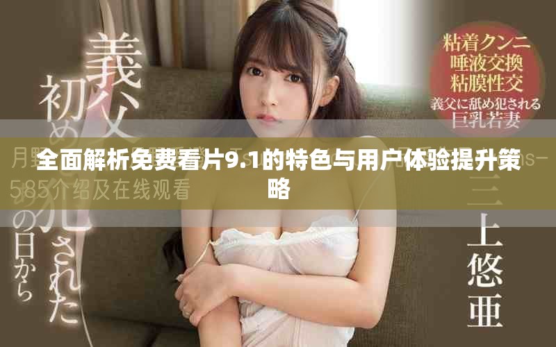 全面解析免费看片9.1的特色与用户体验提升策略