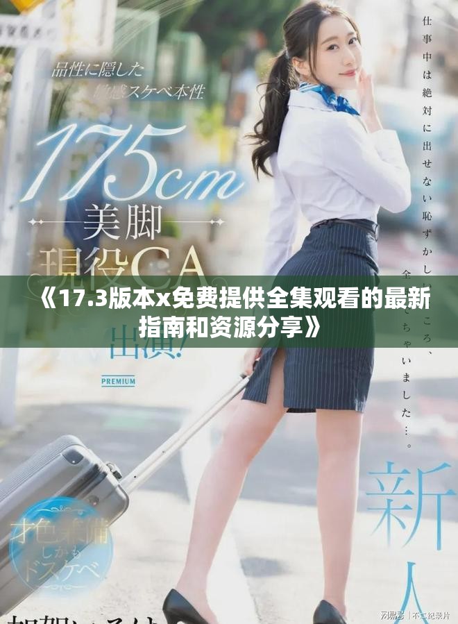 《17.3版本x免费提供全集观看的最新指南和资源分享》