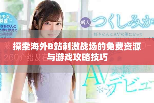 探索海外B站刺激战场的免费资源与游戏攻略技巧