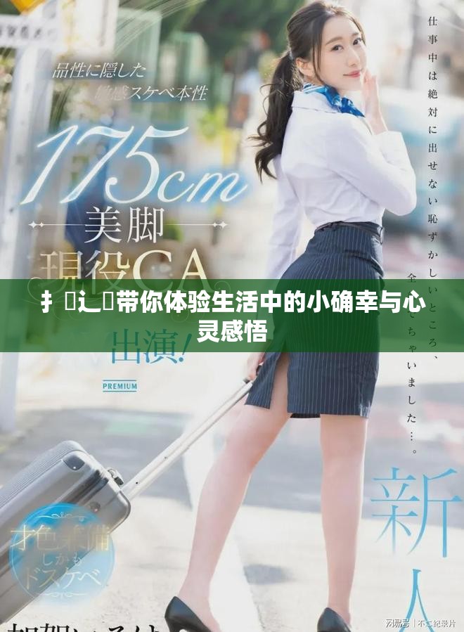 扌喿辶畐带你体验生活中的小确幸与心灵感悟