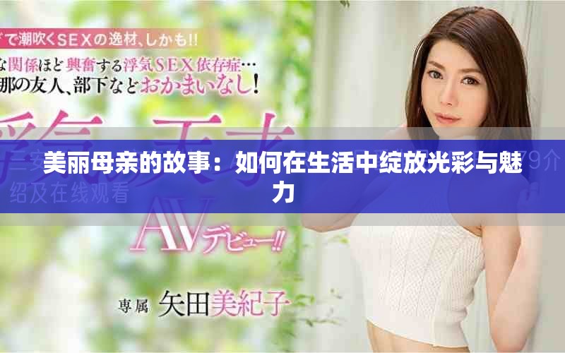 美丽母亲的故事：如何在生活中绽放光彩与魅力