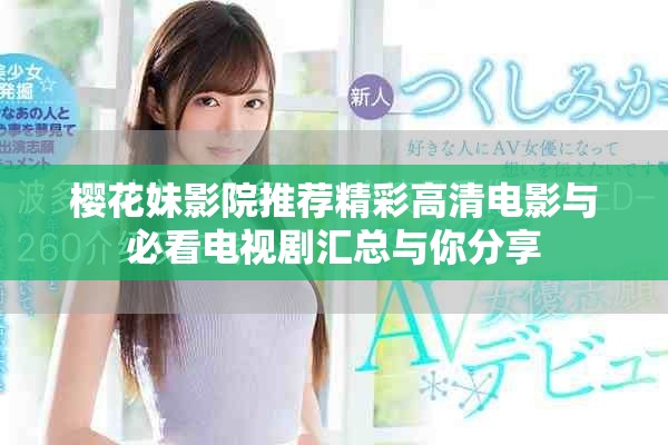 樱花妹影院推荐精彩高清电影与必看电视剧汇总与你分享