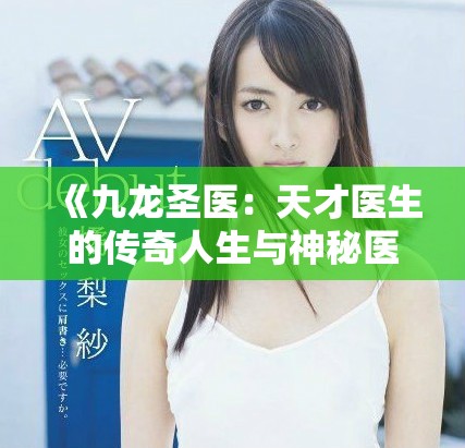 《九龙圣医：天才医生的传奇人生与神秘医术的探秘之旅》