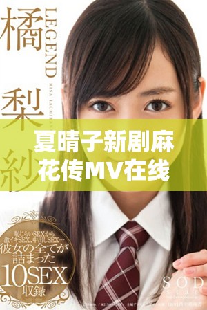 夏晴子新剧麻花传MV在线播放，免费观看精彩内容不容错过