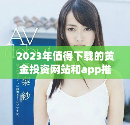 2023年值得下载的黄金投资网站和app推荐汇总