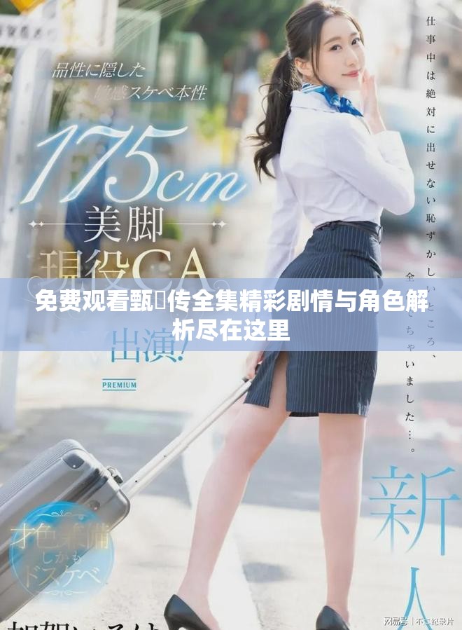 免费观看甄嬛传全集精彩剧情与角色解析尽在这里