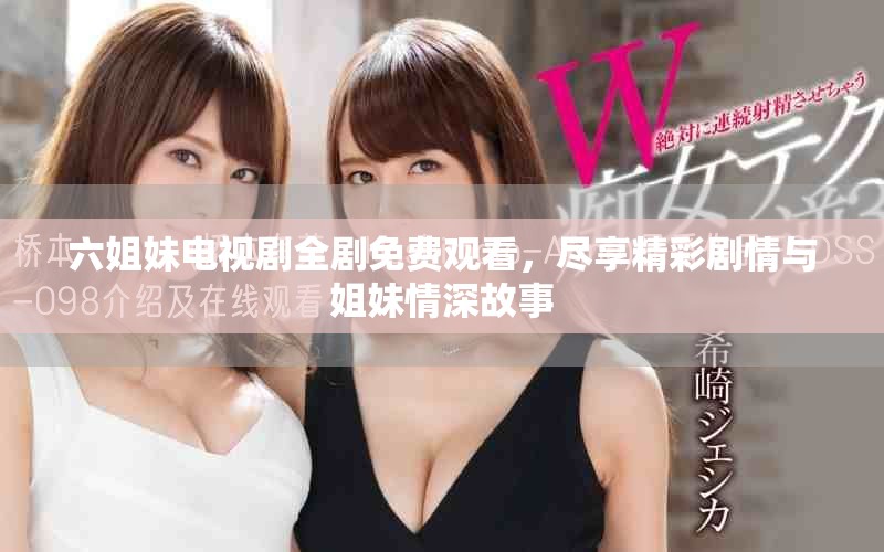 六姐妹电视剧全剧免费观看，尽享精彩剧情与姐妹情深故事