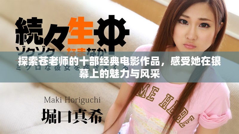 探索苍老师的十部经典电影作品，感受她在银幕上的魅力与风采