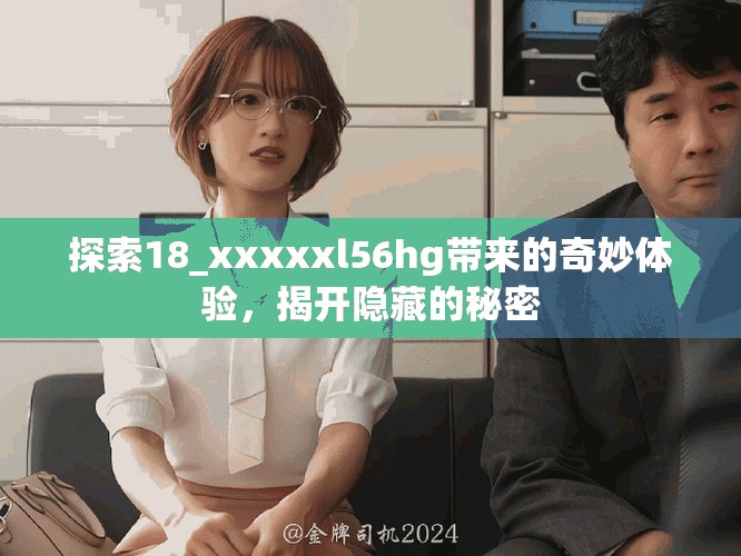 探索18_xxxxxl56hg带来的奇妙体验，揭开隐藏的秘密