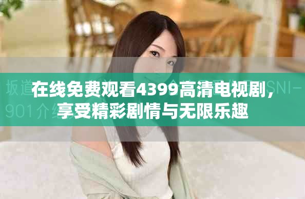 在线免费观看4399高清电视剧，享受精彩剧情与无限乐趣