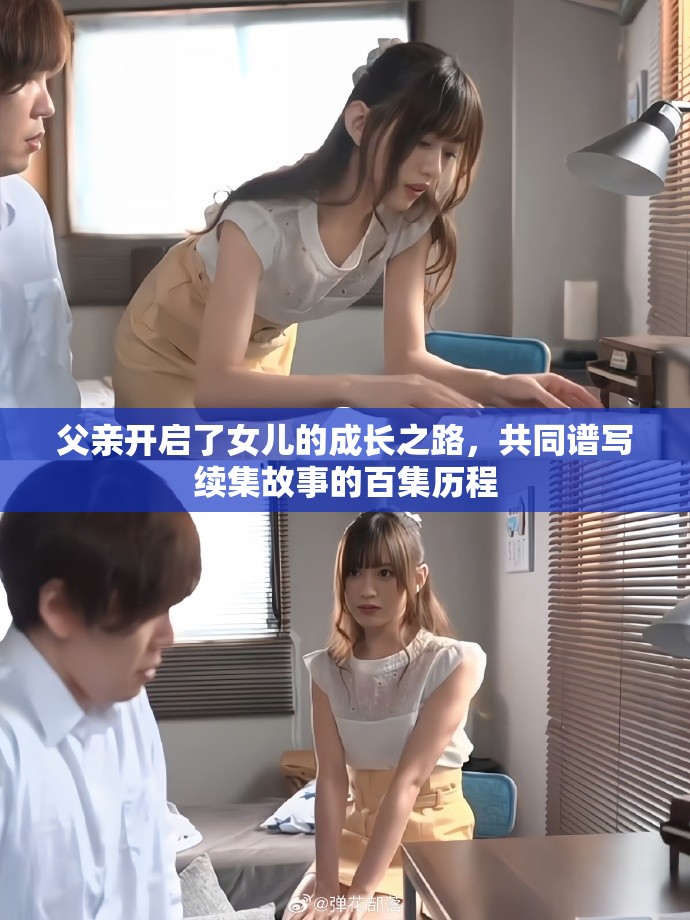 父亲开启了女儿的成长之路，共同谱写续集故事的百集历程