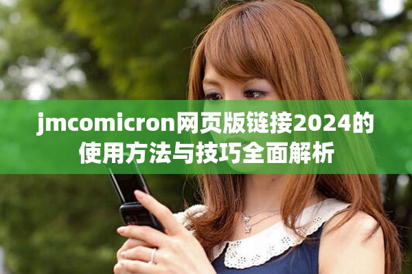 jmcomicron网页版链接2024的使用方法与技巧全面解析