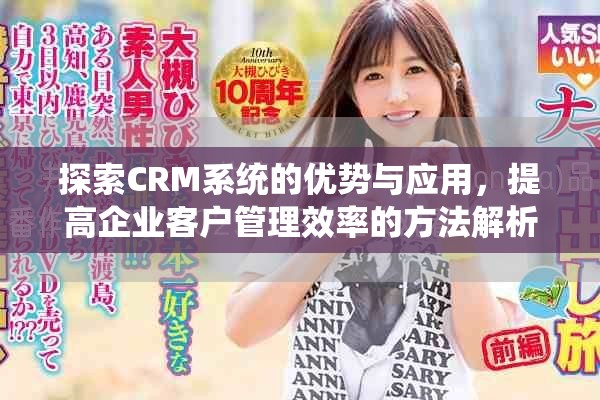 探索CRM系统的优势与应用，提高企业客户管理效率的方法解析