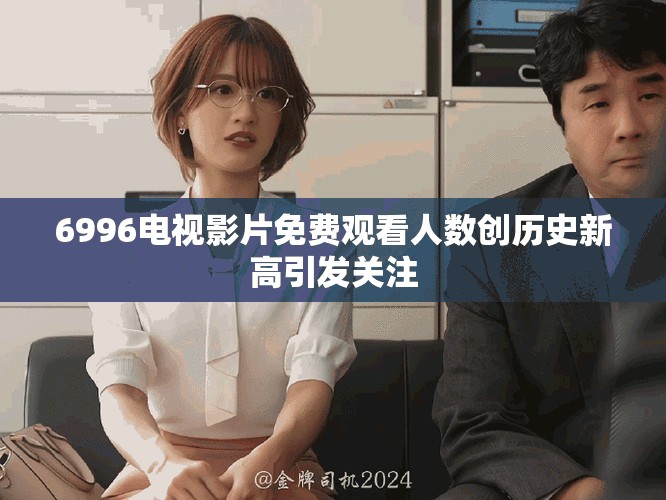 6996电视影片免费观看人数创历史新高引发关注