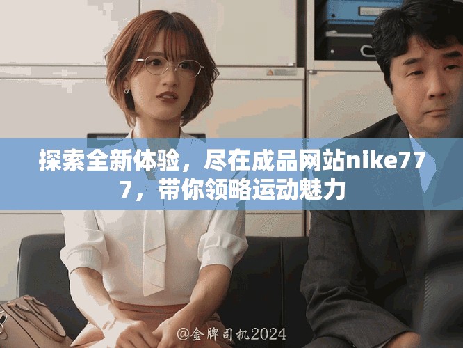 探索全新体验，尽在成品网站nike777，带你领略运动魅力