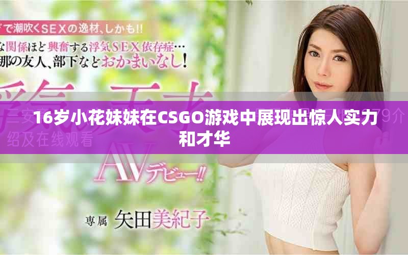 16岁小花妹妹在CSGO游戏中展现出惊人实力和才华