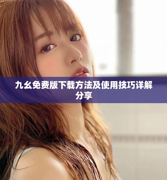 九幺免费版下载方法及使用技巧详解分享