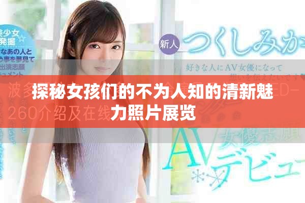 探秘女孩们的不为人知的清新魅力照片展览