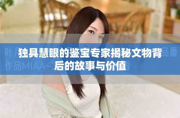 独具慧眼的鉴宝专家揭秘文物背后的故事与价值