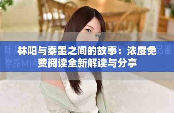 林阳与秦墨之间的故事：浓度免费阅读全新解读与分享