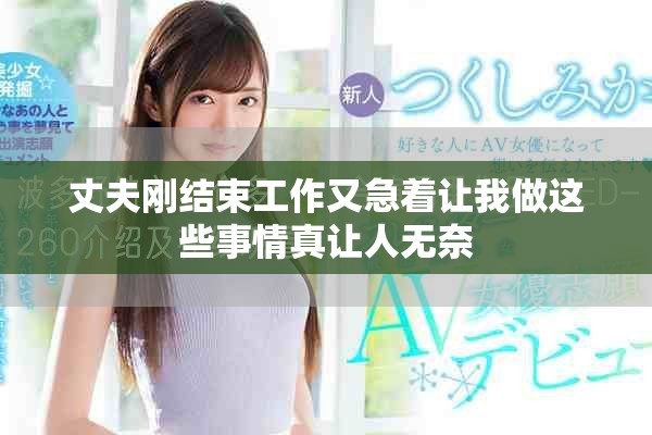 丈夫刚结束工作又急着让我做这些事情真让人无奈
