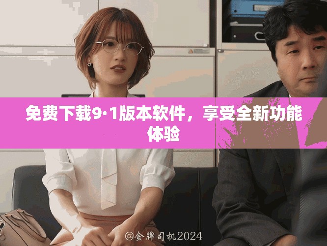 免费下载9·1版本软件，享受全新功能体验