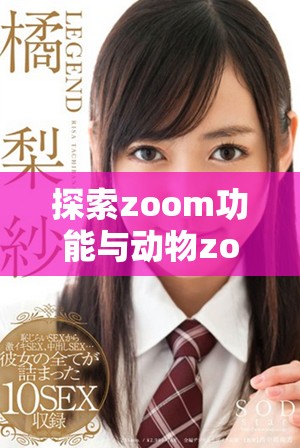 探索zoom功能与动物zoom大全在美国的奇妙结合