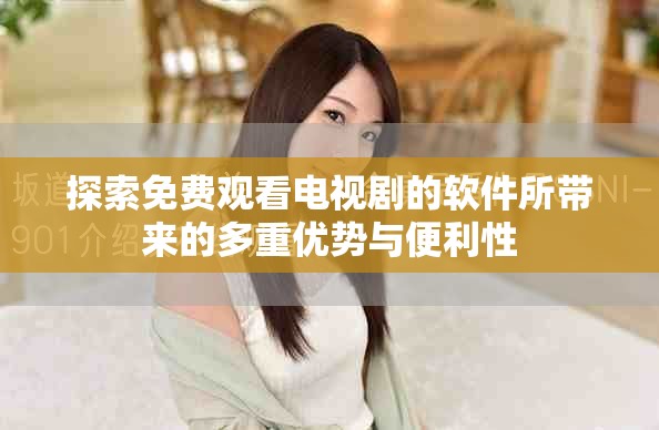 探索免费观看电视剧的软件所带来的多重优势与便利性
