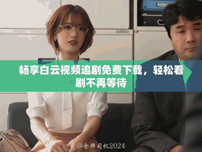 畅享白云视频追剧免费下载，轻松看剧不再等待