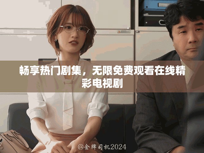 畅享热门剧集，无限免费观看在线精彩电视剧