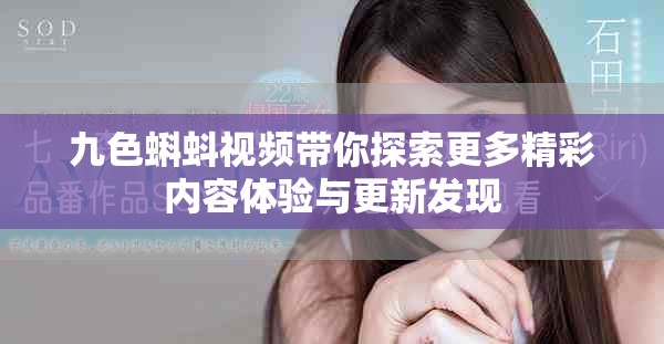 九色蝌蚪视频带你探索更多精彩内容体验与更新发现