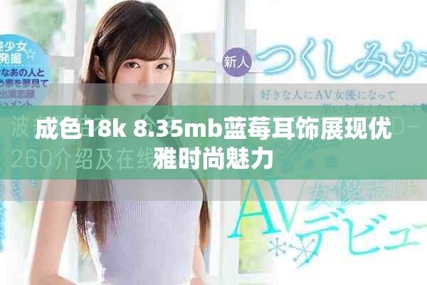 成色18k 8.35mb蓝莓耳饰展现优雅时尚魅力