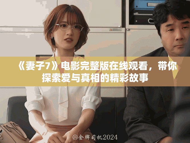 《妻子7》电影完整版在线观看，带你探索爱与真相的精彩故事