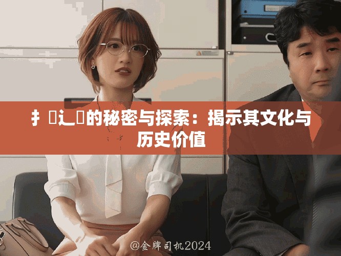 扌喿辶畐的秘密与探索：揭示其文化与历史价值
