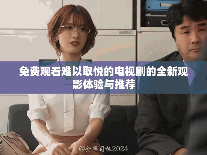 免费观看难以取悦的电视剧的全新观影体验与推荐