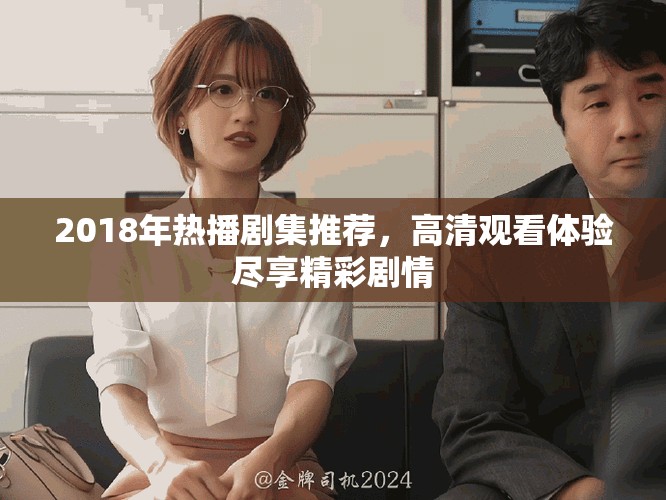 2018年热播剧集推荐，高清观看体验尽享精彩剧情