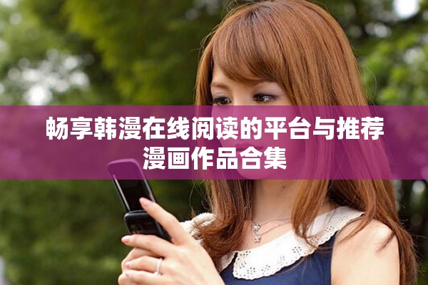 畅享韩漫在线阅读的平台与推荐漫画作品合集