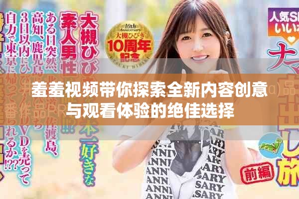 羞羞视频带你探索全新内容创意与观看体验的绝佳选择
